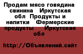 Продам мясо говядина, свинина - Иркутская обл. Продукты и напитки » Фермерские продукты   . Иркутская обл.